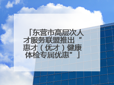 东营市高层次人才服务联盟推出“惠才（优才）健康体检专属优惠”